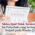 Siklus Haid Tidak Teratur? Ini Penyebab yang Sering Terjadi pada Wanita